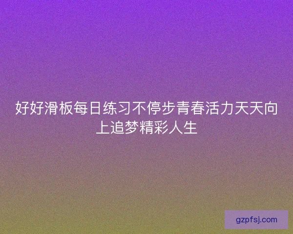 好好滑板每日练习不停步青春活力天天向上追梦精彩人生