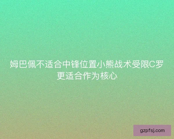 姆巴佩不适合中锋位置小熊战术受限C罗更适合作为核心