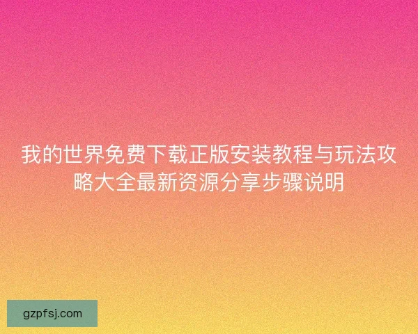 我的世界免费下载正版安装教程与玩法攻略大全最新资源分享步骤说明 我的世界免费下载正版安装教程与玩法攻略大全最新资源分享步骤说明
