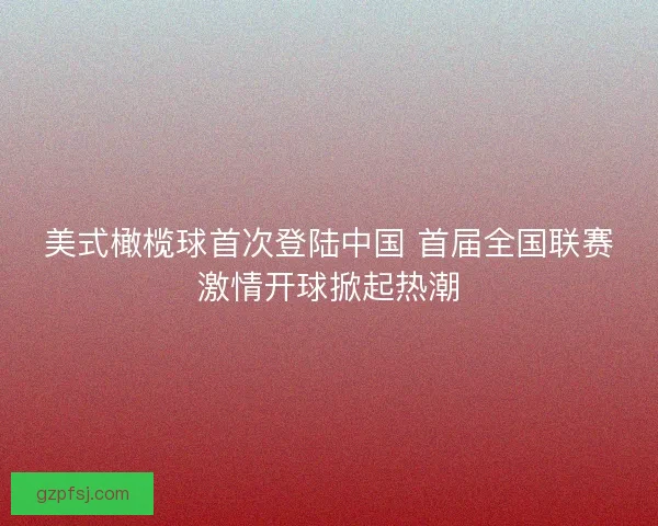 美式橄榄球首次登陆中国 首届全国联赛激情开球掀起热潮 美式橄榄球首次登陆中国 首届全国联赛激情开球掀起热潮