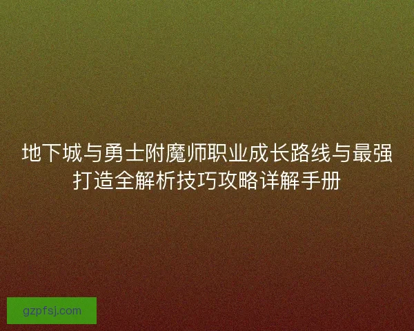 地下城与勇士附魔师职业成长路线与最强打造全解析技巧攻略详解手册 地下城与勇士附魔师职业成长路线与最强打造全解析技巧攻略详解手册