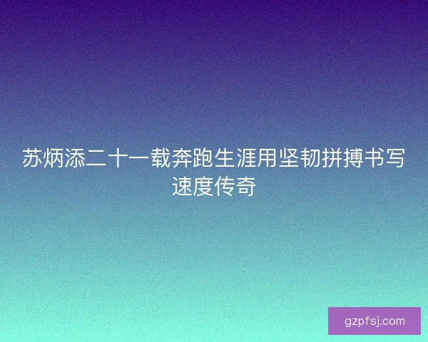 苏炳添二十一载奔跑生涯用坚韧拼搏书写速度传奇