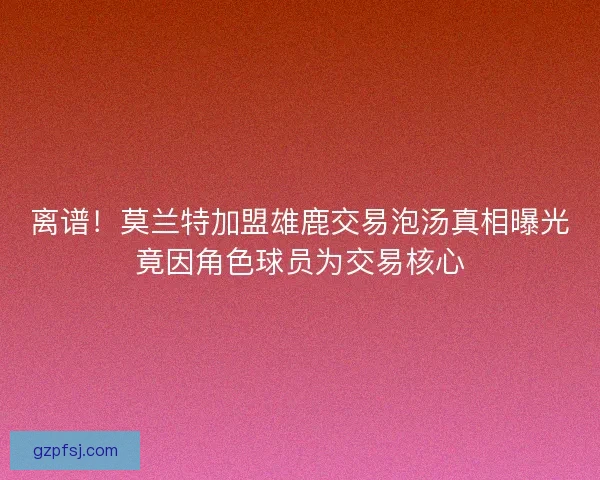 离谱!莫兰特加盟雄鹿交易泡汤真相曝光竟因角色球员为交易核心 离谱!莫兰特加盟雄鹿交易泡汤真相曝光竟因角色球员为交易核心