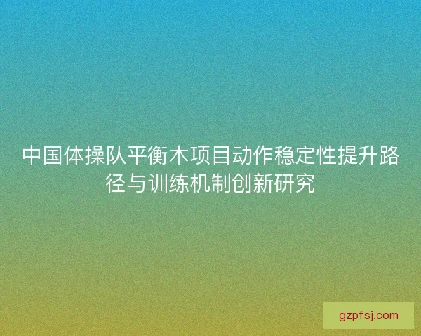 中国体操队平衡木项目动作稳定性提升路径与训练机制创新研究