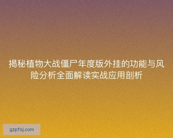 揭秘植物大战僵尸年度版外挂的功能与风险分析全面解读实战应用剖析 揭秘植物大战僵尸年度版外挂的功能与风险分析全面解读实战应用剖析